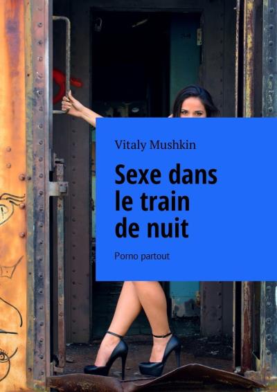 Книга Sexe dans le train de nuit. Porno partout (Виталий Мушкин)